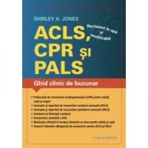 ACLS (Resuscitare Cardiaca Avansata), CPR (Resuscitare Cardio-Pulmonara), PALS (Resuscitare Pediatrica Avansata). Ghid clinic de buzunar