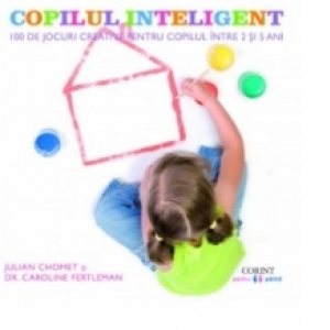 Copilul inteligent. 100 de jocuri creative pentru copiii intre 2 si 5 ani