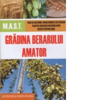 Gradina berarului amator. Cum sa cultivam,conditionam si sa folosim plantele necesare obtinerii berii. Retete pentru bere.