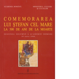 Comemorarea lui Stefan cel Mare la 500 de ani de la moarte. Sesiunea solemna a Academiei Romane 30 iunie 2004