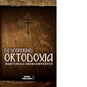 Descoperind ortodoxia. Marturiile unor convertiti