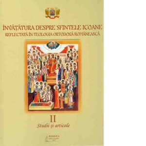 Invatatura despre Sfintele Icoane reflectata in Teologia Ortodoxa Romaneasca. Studii si articole Vol. 2