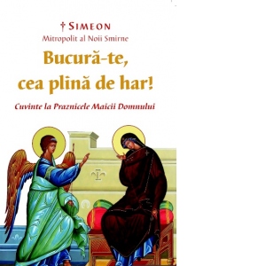 Bucura-te, cea plina de har! Cuvinte la Praznicele Maicii Domnului