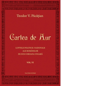 Cartea de Aur sau luptele politico-nationale ale romanilor de sub coroana ungara, vol. VI