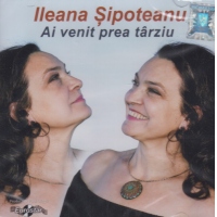 Ileana Sipoteanu - Ai venit prea tarziu
