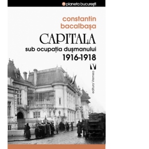 Capitala sub ocupatia dusmanului 1916-1918