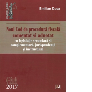 Noul Cod de procedura fiscala comentat si adnotat cu legislatie secundara si complementara, jurisprudenta si instructiuni - 2017