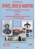 Sfinti, eroi si martiri. Sesiunea nationala de comunicari stiintifice. Editia I. Manastirea Brancoveanu, Sambata de Sus 9-13 Septembrie 2015