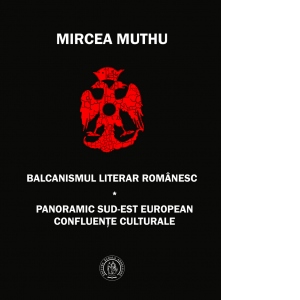 Balcanismul literar romanesc. Panoramic sud-est european confluente culturale