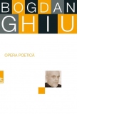 Opera poetica. Bogdan Ghiu