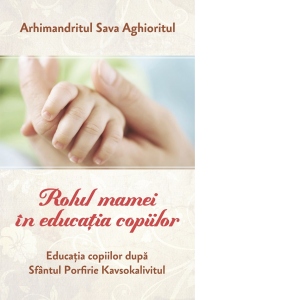 Rolul mamei in educatia copiilor Educatia copiilor dupa Sfantul Porfirie Kavsokalivitul