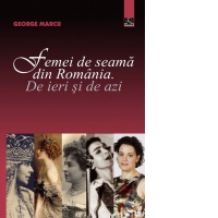 Femei de seama din Romania. De ieri si de azi