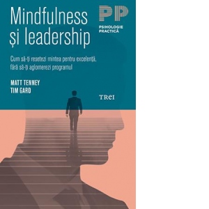 Mindfulness si leadership. Cum sa-ti resetezi mintea pentru excelenta, fara sa-ti aglomerezi programul