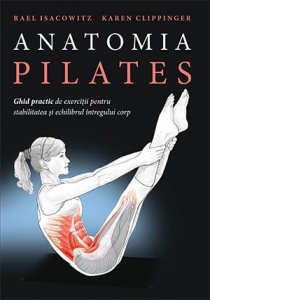 Anatomia Pilates. Ghid practic de exercitii pentru stabilitatea si echilibrul intregului corp