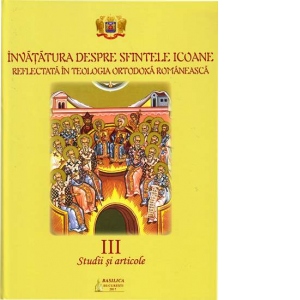 Invatatura despre Sfintele Icoane reflectata in Teologia Ortodoxa Romaneasca. Studii si articole Vol. 3