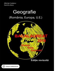 Bacalaureat 2019. Geografie (Romania, Europa, U.E.). Sinteze, teste, rezolvari (editie revizuita)