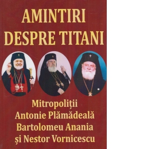 Amintiri despre titani. Mitropolitii Antonie Plamadeala, Bartolomeu Anania si Nestor Vornicescu