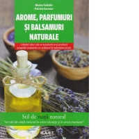 Arome, parfumuri si balsamuri naturale. Ghidul celor care se incumeta sa-si produca propriile cosmetice cu mijloace la indemana oricui