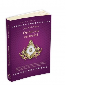 Ortodoxie Masonica. Istorie - Rituri - Doctrine
