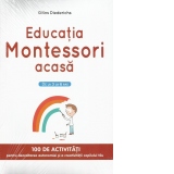 Educatia Montessori acasa. 100 de activitati pentru dezvoltarea autonomiei si a creativitatii copilului tau