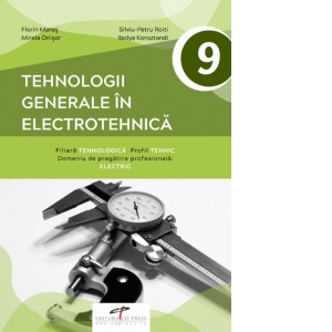 Tehnologii generale in electrotehnica. Manual pentru clasa a IX-a.  Filiera tehnologica. Profil tehnic. Domeniu de pregatire profesionala: electric