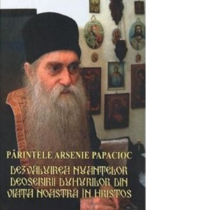 Parintele Arsenie Papacioc. Dezvaluirea nuantelor deosebirii duhurilor din viata noastra in Hristos