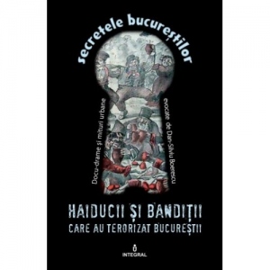 Secretele Bucurestilor, Volumul IV - Haiducii si banditii care au terorizat Bucurestii