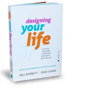 Designing Your Life. Cum sa-ti construiesti o viata buna, de care sa te bucuri din plin