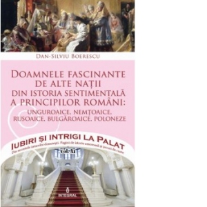 Vezi detalii pentru Iubiri si intrigi la Palat, Volumul XII - Doamnele fascinante de alte natii din istoria sentimentala a principilor romani