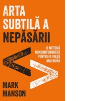 Arta subtila a nepasarii. O metoda nonconformista pentru o viata mai buna