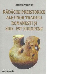 Radacini preistorice ale unor traditii romanesti si sud-est europene