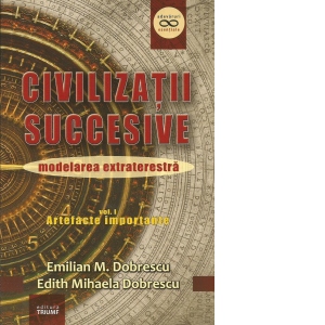 Civilizatii succesive. Modelarea extraterestra. Vol I: Artefacte importante