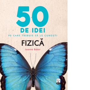 50 de idei pe care trebuie sa le cunosti. Fizica