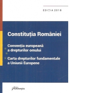 Constitutia Romaniei, Conventia europeana a drepturilor omului, Carta drepturilor fundamentale a Uniunii Europene - actualizat 29 ianuarie 2018