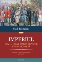 Imperiul. Cum a creat Marea Britanie lumea moderna