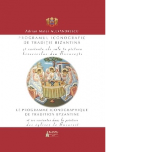 Programul iconografic de traditie bizantina si variante ale sale in pictura bisericilor din Bucuresti (editie bilingva romana-franceza)