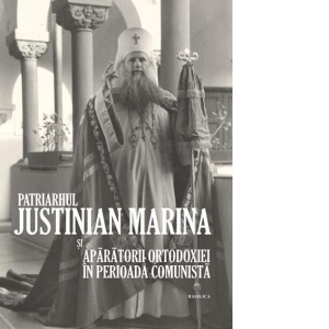 Patriarhul Justinian Marina si aparatorii Ortodoxiei in perioada comunista: album comemorativ