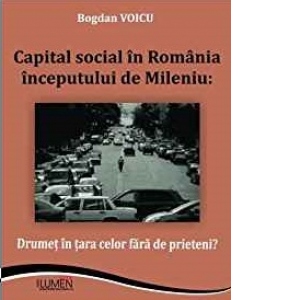 Capital social in Romania inceputului de Mileniu : Drumet in tara celor fara de prieteni