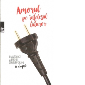 Amorul pe intelesul tuturor - O antologie a prozei contemporane de dragoste