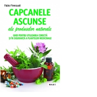 Capcanele ascunse ale produselor naturale. Ghid pentru utilizarea corecta si in siguranta a plantelor medicinale