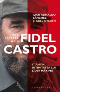 Viata secreta a lui Fidel Castro. 17 ani in intimitatea lui Lider Maximo