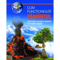Cum functioneaza PAMANTUL. Enciclopedia ilustrata a minunilor de pe planeta noastra