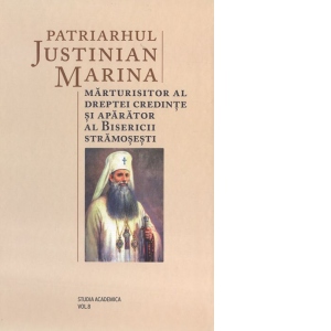 Patriarhul Justinian Marina, marturisitor al dreptei credinte si aparator al Bisericii stramosesti
