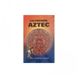 Calendarul Aztec - Istorie. Interpretare. Horoscop
