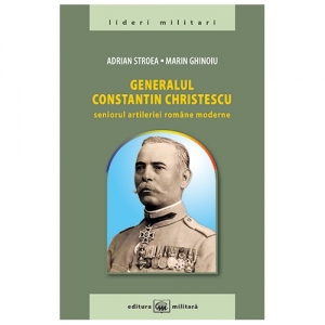 Generalul Constantin Christescu : seniorul artileriei romane moderne