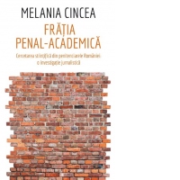 Fratia penal - academica. Cercetarea stiintifica din penitenciarele Romaniei : o investigatie jurnalistica