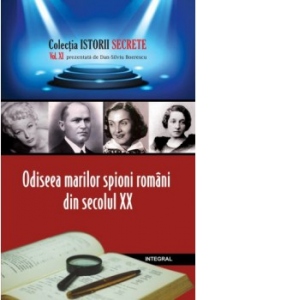 Istorii secrete (vol.11). Odiseea marilor spioni romani din secolul XX