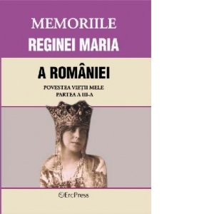 MEMORIILE REGINEI MARIA A ROMANIEI Povestea vietii mele. Partea III