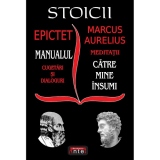 Stoicii. Epictet: Manualul; Cugetari si dialoguri. Marcus Aurelius: Meditatii; Catre mine insumi