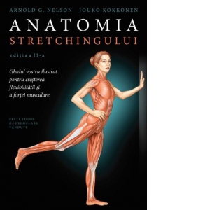 Anatomia stretchingului, editia a II-a. Ghidul vostru ilustrat pentru cresterea flexibilitatii si a fortei musculare